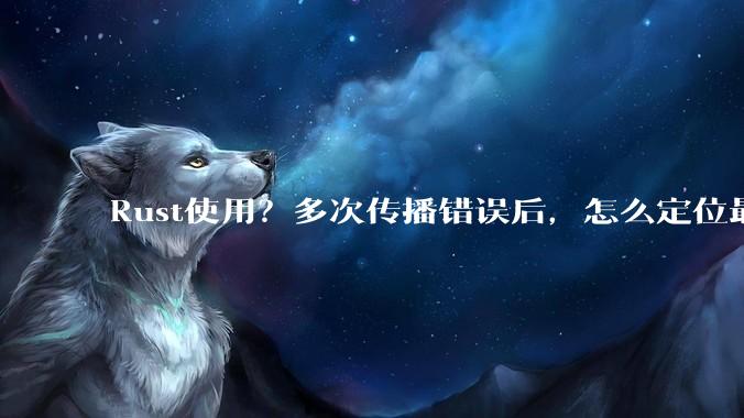 Rust使用？多次传播错误后，怎么定位最开始发生error的地方？