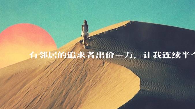 有邻居的追求者出价三万，让我连续半个月每天找个女朋友晚上弄点动静，我该答应吗？