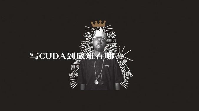 写CUDA到底难在哪？