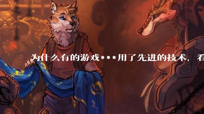 为什么有的游戏***用了先进的技术，看起来却还不如老游戏的画面好？